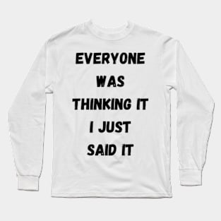 Everyone Was Thinking It I Just Said It Long Sleeve T-Shirt